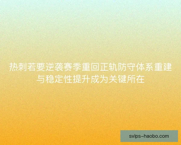 热刺若要逆袭赛季重回正轨防守体系重建与稳定性提升成为关键所在 热刺若要逆袭赛季重回正轨防守体系重建与稳定性提升成为关键所在