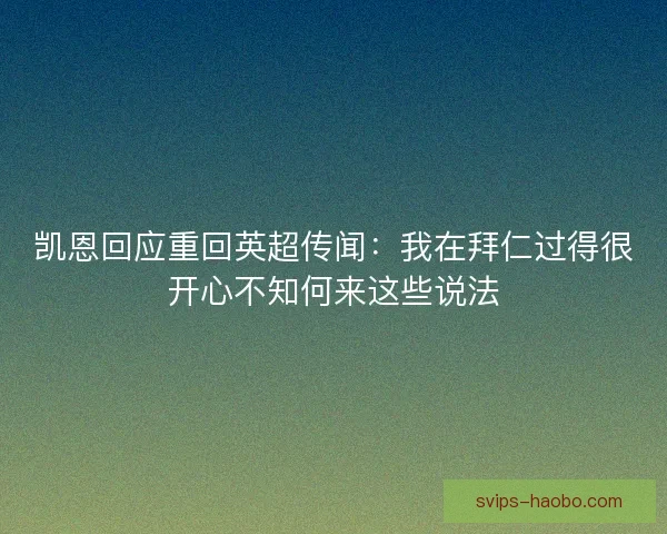 凯恩回应重回英超传闻：我在拜仁过得很开心不知何来这些说法