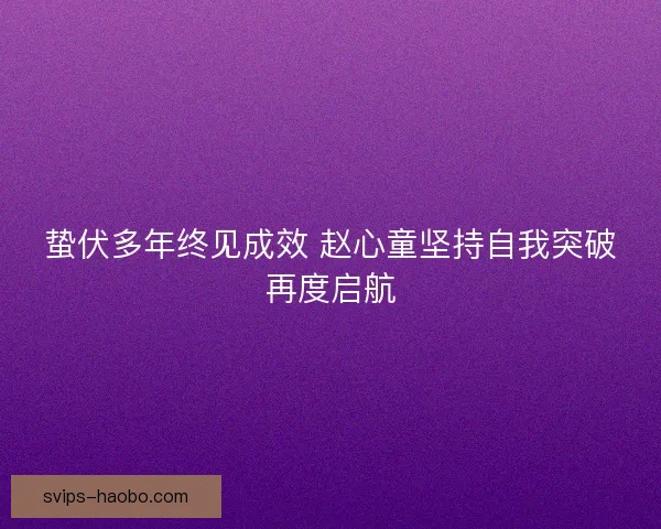 蛰伏多年终见成效 赵心童坚持自我突破再度启航