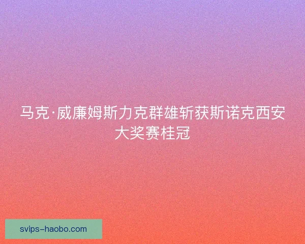 马克·威廉姆斯力克群雄斩获斯诺克西安大奖赛桂冠