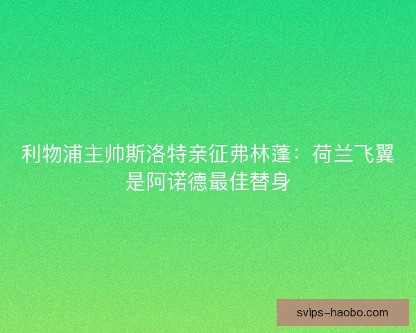 利物浦主帅斯洛特亲征弗林蓬：荷兰飞翼是阿诺德最佳替身