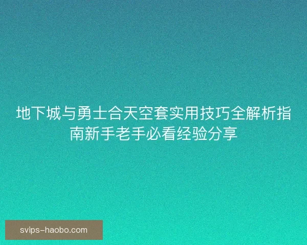 地下城与勇士合天空套实用技巧全解析指南新手老手必看经验分享 地下城与勇士合天空套实用技巧全解析指南新手老手必看经验分享